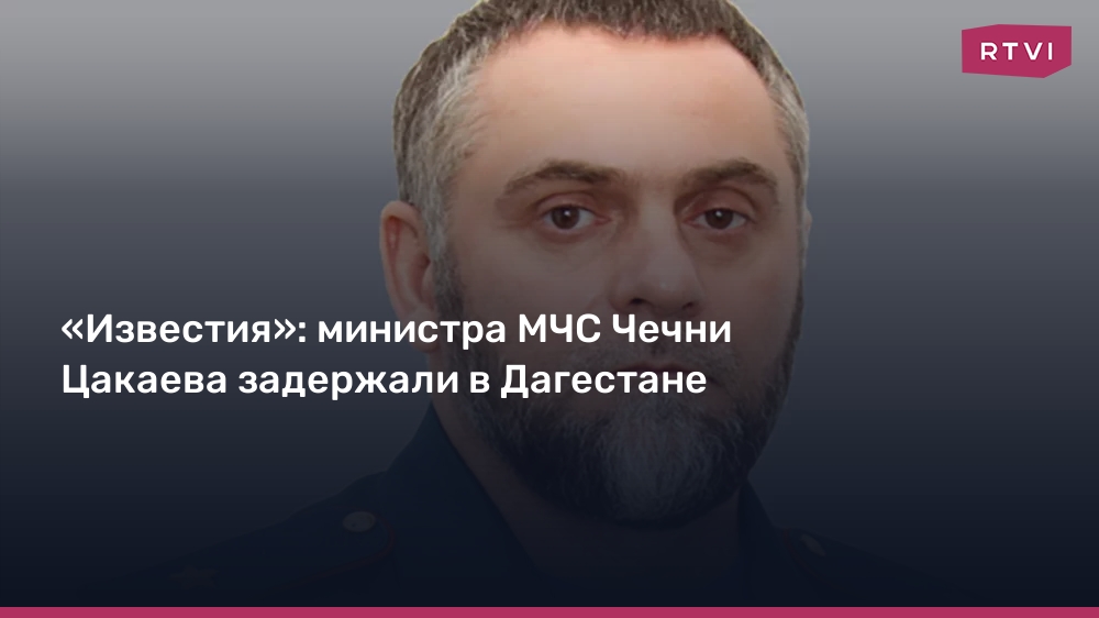 «Известия»: министра МЧС Чечни Цакаева задержали в