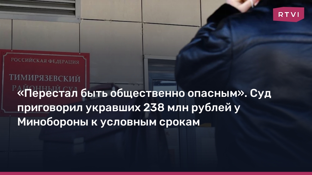 «Перестал быть общественно опасным». Суд приговорил укравших 238 млн рублей у Минобороны к условным срокам